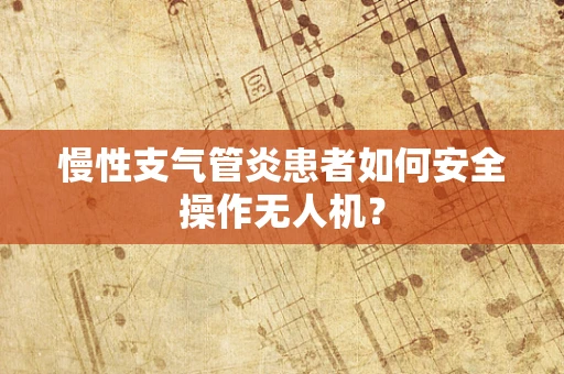 慢性支气管炎患者如何安全操作无人机？