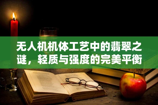 无人机机体工艺中的翡翠之谜，轻质与强度的完美平衡