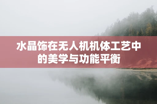 水晶饰在无人机机体工艺中的美学与功能平衡