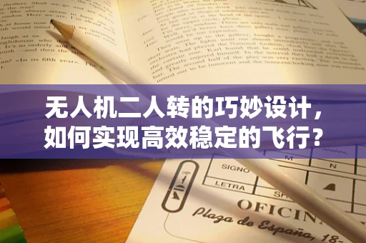 无人机二人转的巧妙设计，如何实现高效稳定的飞行？