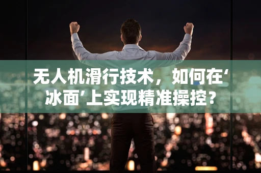 无人机滑行技术，如何在‘冰面’上实现精准操控？