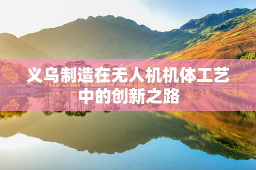 义乌制造在无人机机体工艺中的创新之路