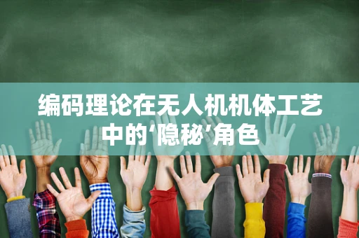 编码理论在无人机机体工艺中的‘隐秘’角色