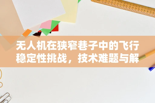 无人机在狭窄巷子中的飞行稳定性挑战，技术难题与解决方案