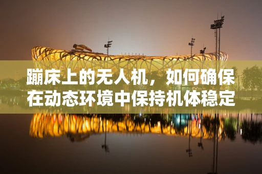 蹦床上的无人机，如何确保在动态环境中保持机体稳定？