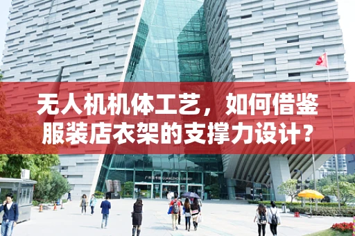 无人机机体工艺，如何借鉴服装店衣架的支撑力设计？