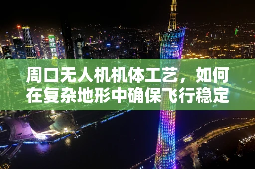 周口无人机机体工艺，如何在复杂地形中确保飞行稳定性？