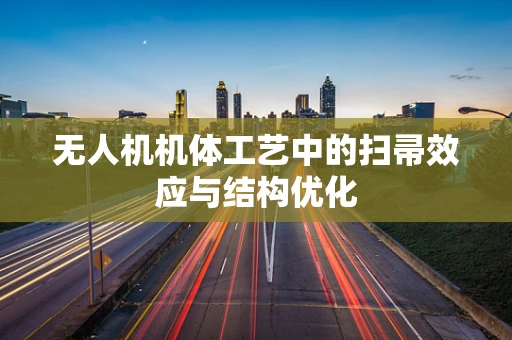 无人机机体工艺中的扫帚效应与结构优化