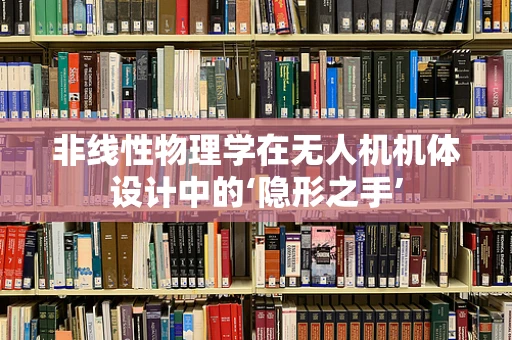 非线性物理学在无人机机体设计中的‘隐形之手’