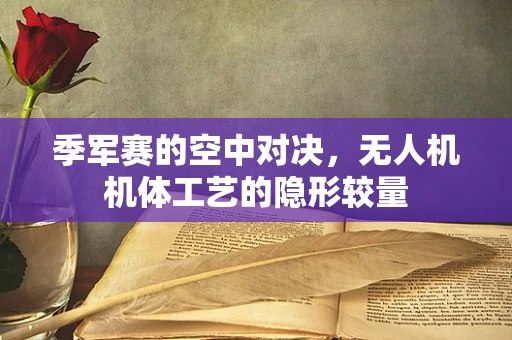 季军赛的空中对决，无人机机体工艺的隐形较量