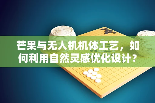 芒果与无人机机体工艺，如何利用自然灵感优化设计？