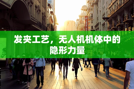 发夹工艺，无人机机体中的隐形力量