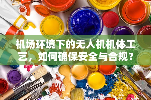 机场环境下的无人机机体工艺，如何确保安全与合规？