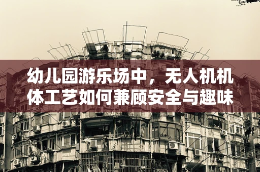 幼儿园游乐场中，无人机机体工艺如何兼顾安全与趣味？