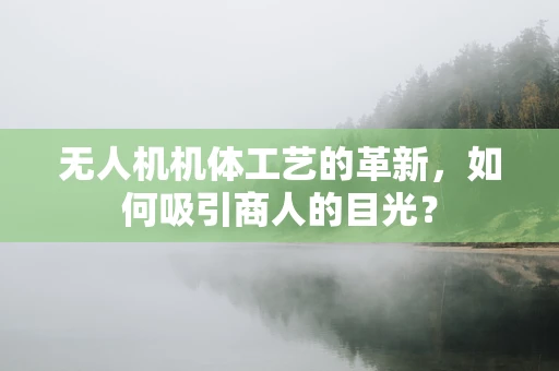 无人机机体工艺的革新，如何吸引商人的目光？