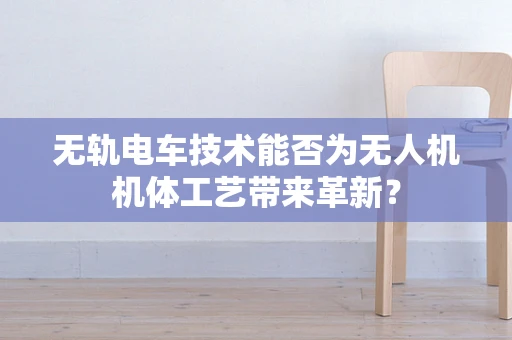 无轨电车技术能否为无人机机体工艺带来革新？