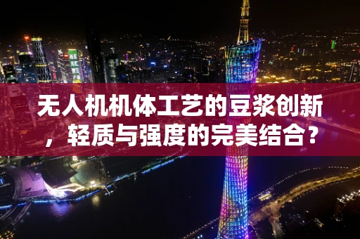 无人机机体工艺的豆浆创新，轻质与强度的完美结合？