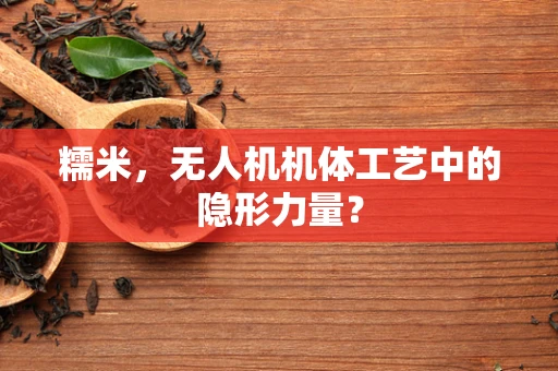 糯米，无人机机体工艺中的隐形力量？