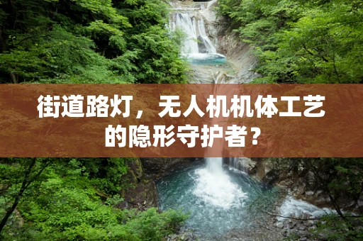 街道路灯，无人机机体工艺的隐形守护者？