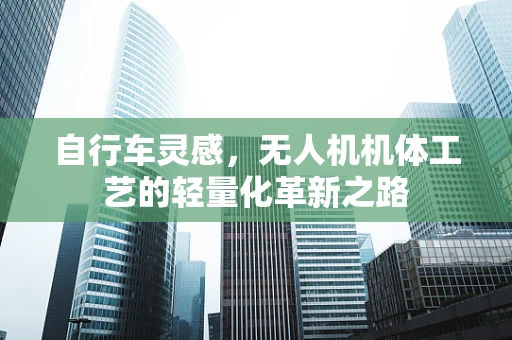 自行车灵感，无人机机体工艺的轻量化革新之路