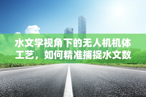 水文学视角下的无人机机体工艺，如何精准捕捉水文数据？