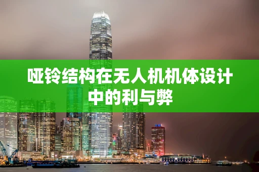 哑铃结构在无人机机体设计中的利与弊