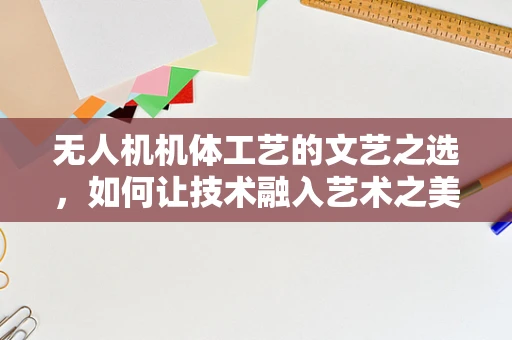无人机机体工艺的文艺之选，如何让技术融入艺术之美？