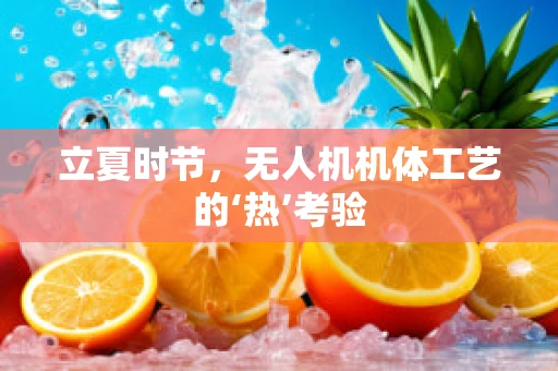 立夏时节，无人机机体工艺的‘热’考验