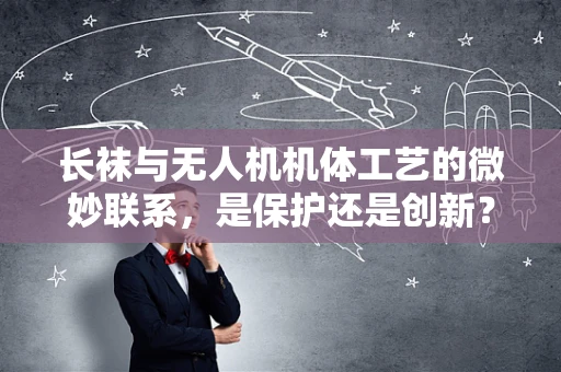 长袜与无人机机体工艺的微妙联系，是保护还是创新？