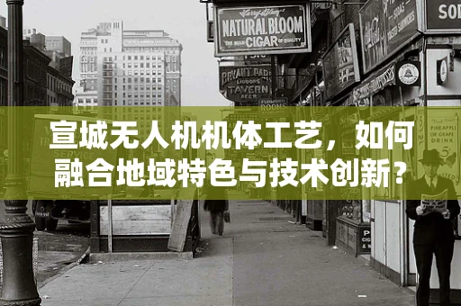 宣城无人机机体工艺，如何融合地域特色与技术创新？