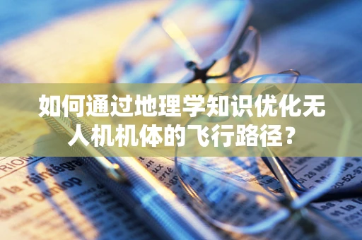 如何通过地理学知识优化无人机机体的飞行路径？