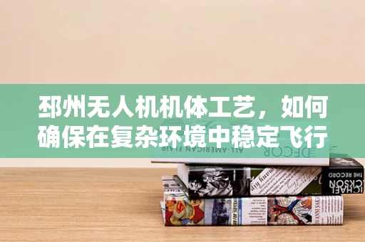 邳州无人机机体工艺，如何确保在复杂环境中稳定飞行？