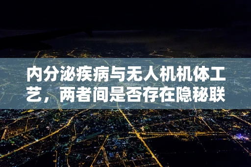 内分泌疾病与无人机机体工艺，两者间是否存在隐秘联系？