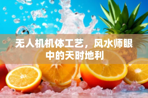 无人机机体工艺，风水师眼中的天时地利