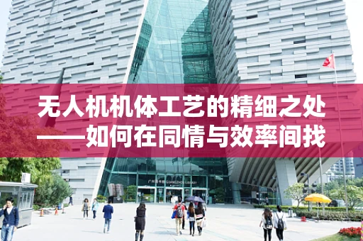 无人机机体工艺的精细之处——如何在同情与效率间找到平衡？