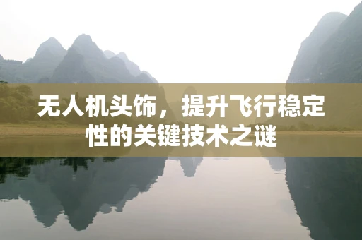 无人机头饰，提升飞行稳定性的关键技术之谜