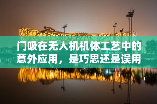 门吸在无人机机体工艺中的意外应用，是巧思还是误用？