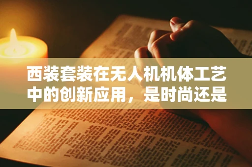 西装套装在无人机机体工艺中的创新应用，是时尚还是技术革新？