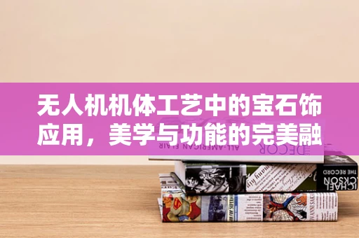 无人机机体工艺中的宝石饰应用，美学与功能的完美融合？