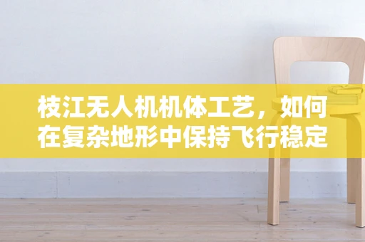 枝江无人机机体工艺，如何在复杂地形中保持飞行稳定性？