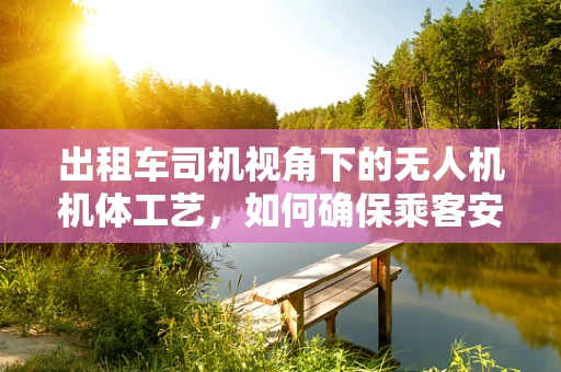 出租车司机视角下的无人机机体工艺，如何确保乘客安全与舒适？