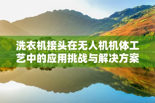 洗衣机接头在无人机机体工艺中的应用挑战与解决方案
