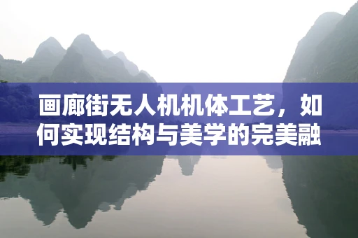 画廊街无人机机体工艺，如何实现结构与美学的完美融合？