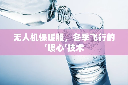 无人机保暖服，冬季飞行的‘暖心’技术