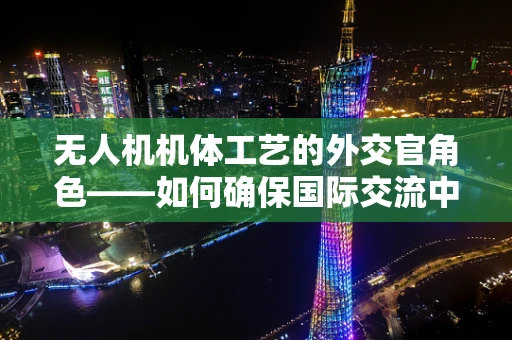 无人机机体工艺的外交官角色——如何确保国际交流中的技术安全与合规？