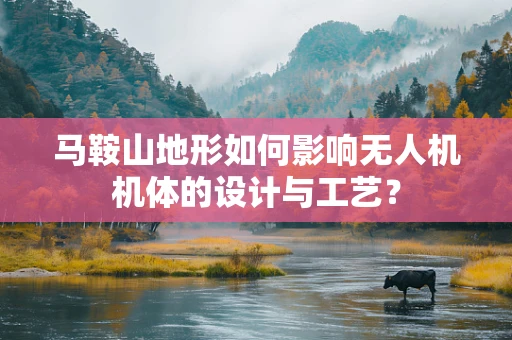 马鞍山地形如何影响无人机机体的设计与工艺？