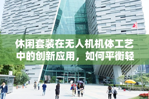 休闲套装在无人机机体工艺中的创新应用，如何平衡轻量与耐用性？