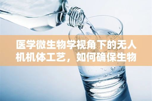 医学微生物学视角下的无人机机体工艺，如何确保生物安全？