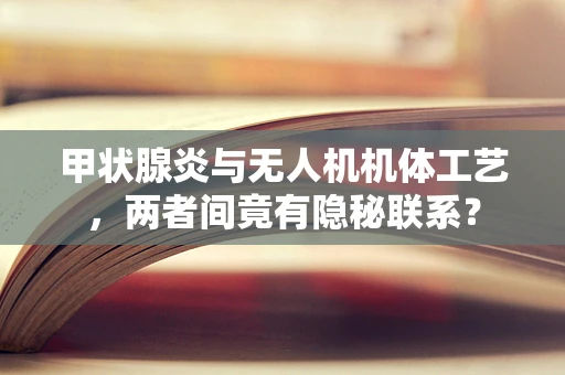 甲状腺炎与无人机机体工艺，两者间竟有隐秘联系？