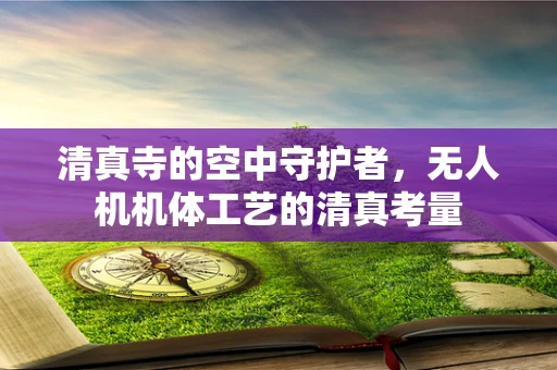 清真寺的空中守护者，无人机机体工艺的清真考量